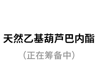 天然乙基葫蘆巴內(nèi)酯（正在籌備中）